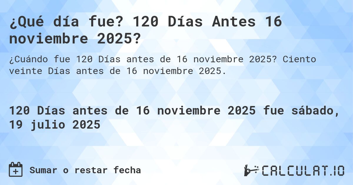 ¿Qué día fue? 120 Días Antes 16 noviembre 2025?. Ciento veinte Días antes de 16 noviembre 2025.