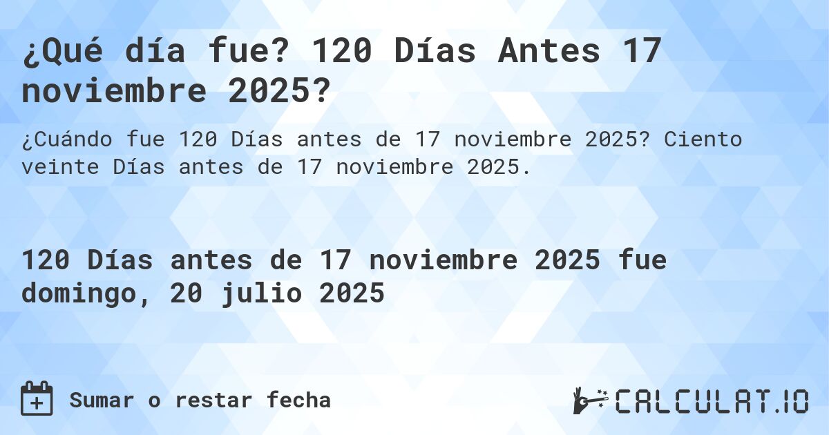 ¿Qué día fue? 120 Días Antes 17 noviembre 2025?. Ciento veinte Días antes de 17 noviembre 2025.