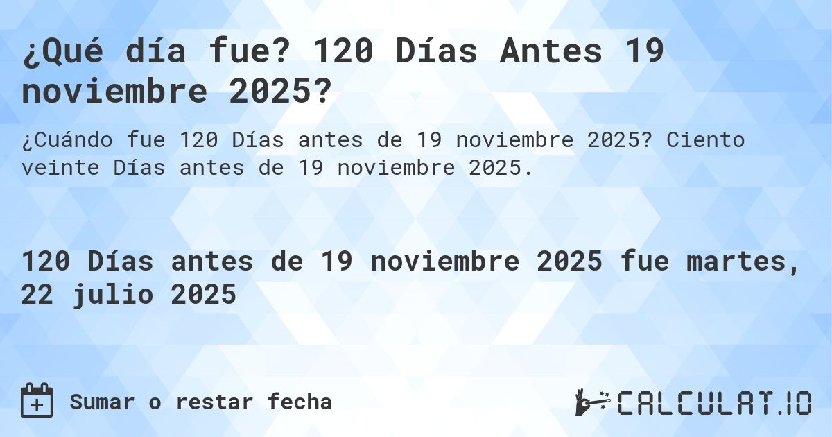 ¿Qué día fue? 120 Días Antes 19 noviembre 2025?. Ciento veinte Días antes de 19 noviembre 2025.