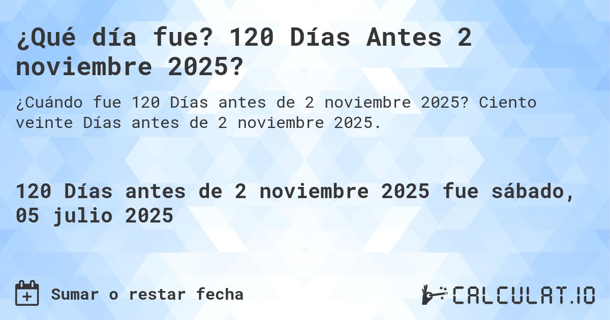 ¿Qué día fue? 120 Días Antes 2 noviembre 2025?. Ciento veinte Días antes de 2 noviembre 2025.
