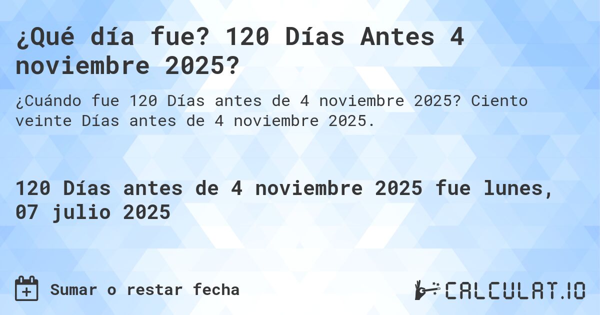 ¿Qué día fue? 120 Días Antes 4 noviembre 2025?. Ciento veinte Días antes de 4 noviembre 2025.