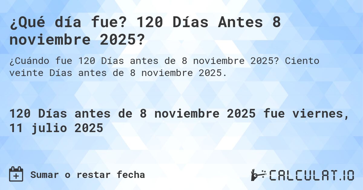 ¿Qué día fue? 120 Días Antes 8 noviembre 2025?. Ciento veinte Días antes de 8 noviembre 2025.