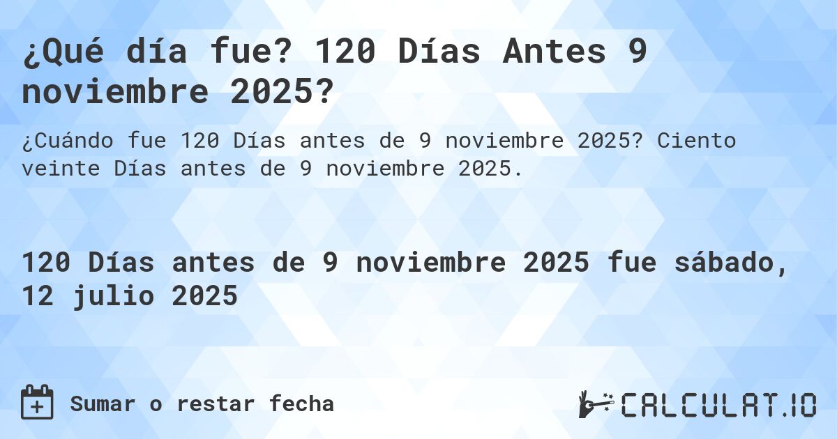 ¿Qué día fue? 120 Días Antes 9 noviembre 2025?. Ciento veinte Días antes de 9 noviembre 2025.