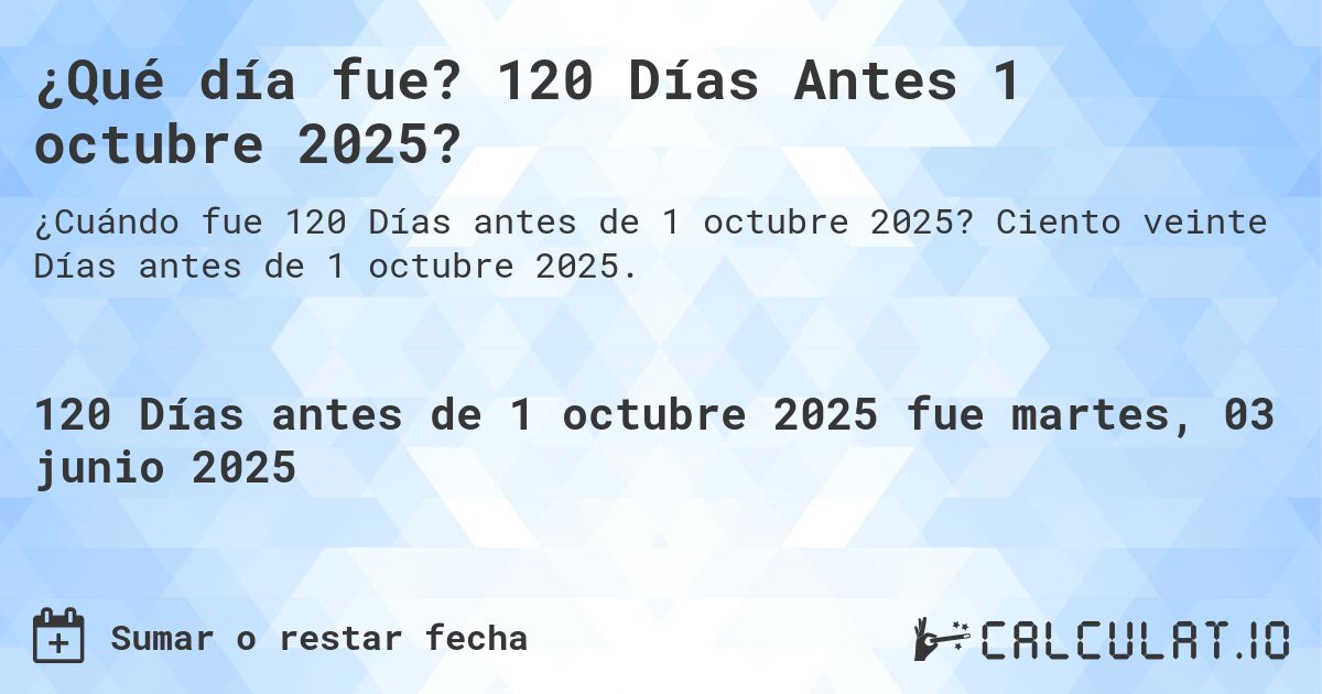 ¿Qué día fue? 120 Días Antes 1 octubre 2025?. Ciento veinte Días antes de 1 octubre 2025.