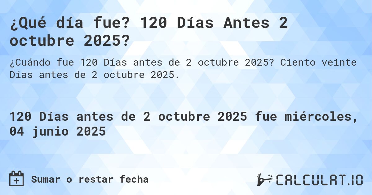 ¿Qué día fue? 120 Días Antes 2 octubre 2025?. Ciento veinte Días antes de 2 octubre 2025.