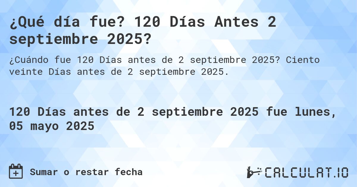 ¿Qué día fue? 120 Días Antes 2 septiembre 2025?. Ciento veinte Días antes de 2 septiembre 2025.