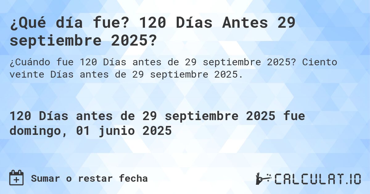 ¿Qué día fue? 120 Días Antes 29 septiembre 2025?. Ciento veinte Días antes de 29 septiembre 2025.