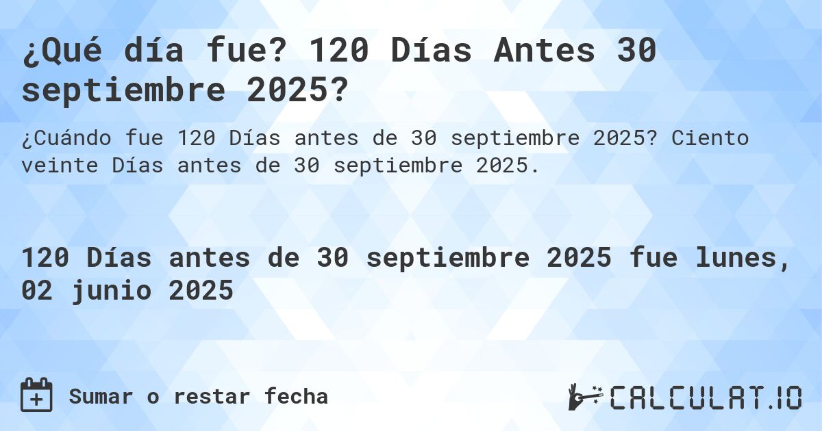 ¿Qué día fue? 120 Días Antes 30 septiembre 2025?. Ciento veinte Días antes de 30 septiembre 2025.