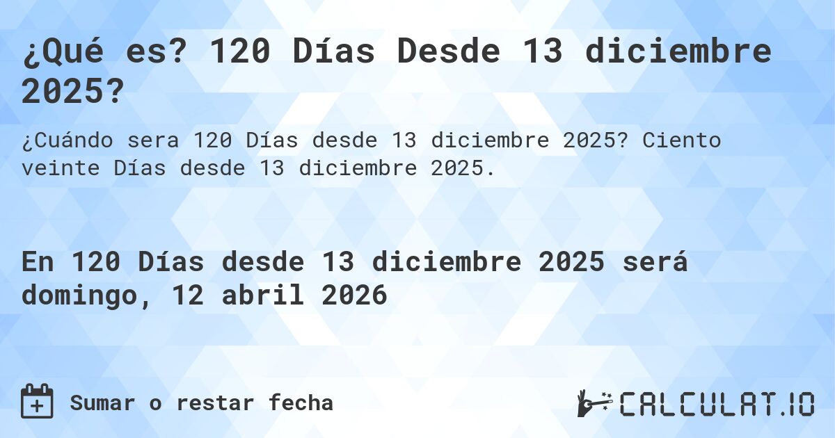 ¿Qué es? 120 Días Desde 13 diciembre 2025?. Ciento veinte Días desde 13 diciembre 2025.