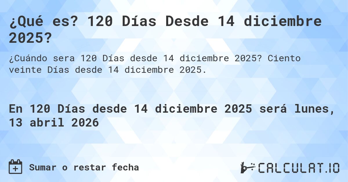 ¿Qué es? 120 Días Desde 14 diciembre 2025?. Ciento veinte Días desde 14 diciembre 2025.