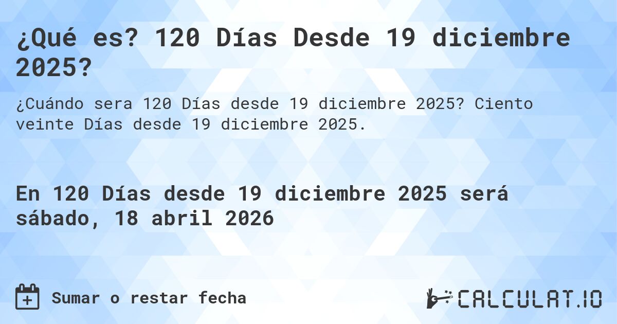 ¿Qué es? 120 Días Desde 19 diciembre 2025?. Ciento veinte Días desde 19 diciembre 2025.