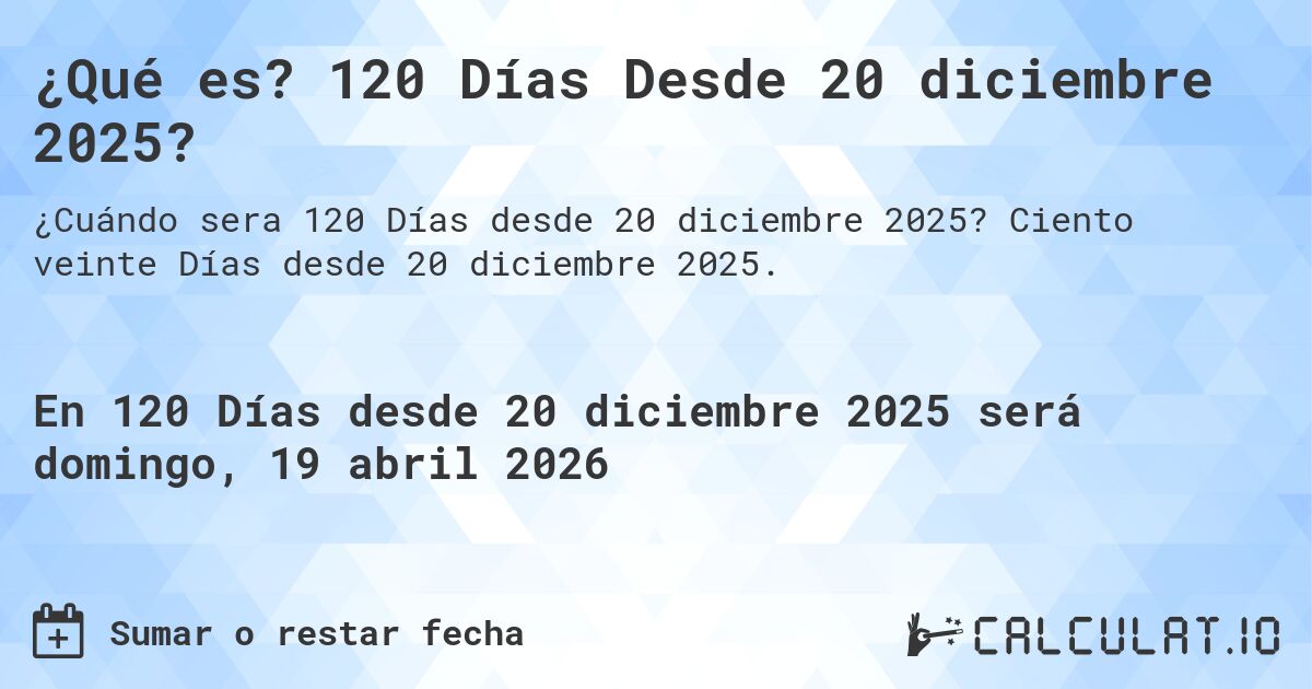 ¿Qué es? 120 Días Desde 20 diciembre 2025?. Ciento veinte Días desde 20 diciembre 2025.