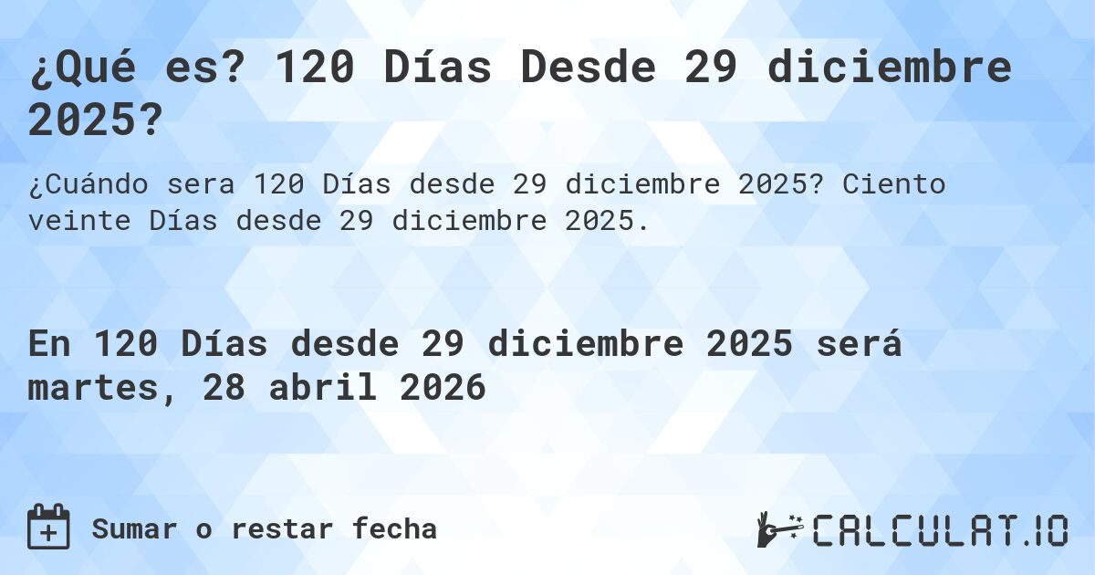 ¿Qué es? 120 Días Desde 29 diciembre 2025?. Ciento veinte Días desde 29 diciembre 2025.