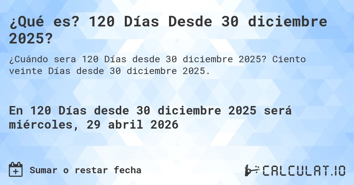 ¿Qué es? 120 Días Desde 30 diciembre 2025?. Ciento veinte Días desde 30 diciembre 2025.
