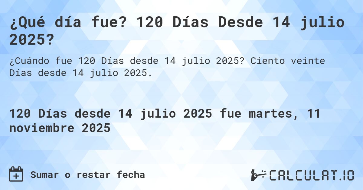 ¿Qué día fue? 120 Días Desde 14 julio 2025?. Ciento veinte Días desde 14 julio 2025.