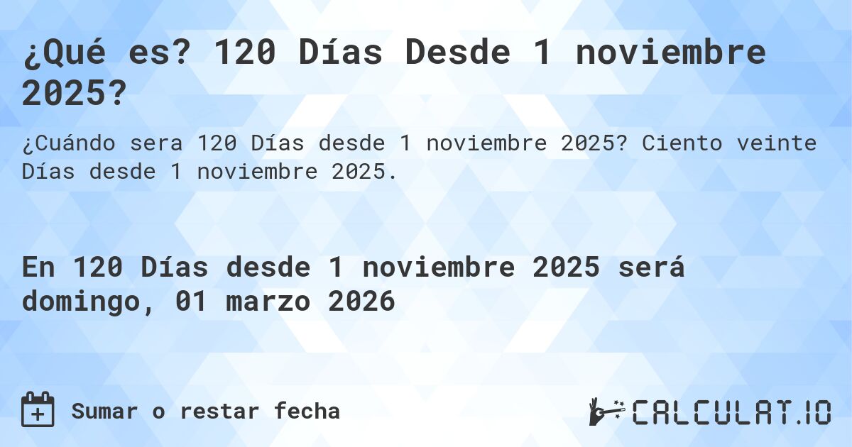 ¿Qué es? 120 Días Desde 1 noviembre 2025?. Ciento veinte Días desde 1 noviembre 2025.