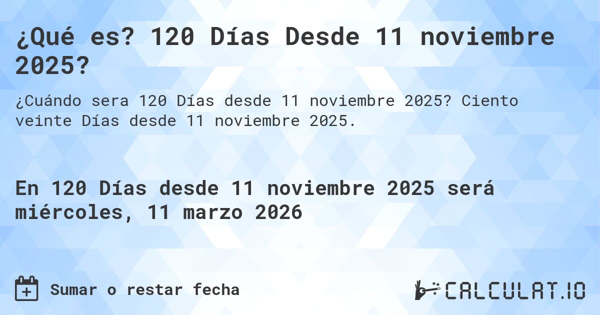 ¿Qué es? 120 Días Desde 11 noviembre 2025?. Ciento veinte Días desde 11 noviembre 2025.