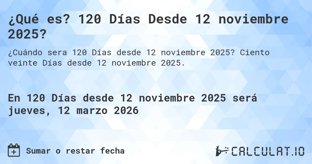 ¿Qué es? 120 Días Desde 12 noviembre 2025?. Ciento veinte Días desde 12 noviembre 2025.
