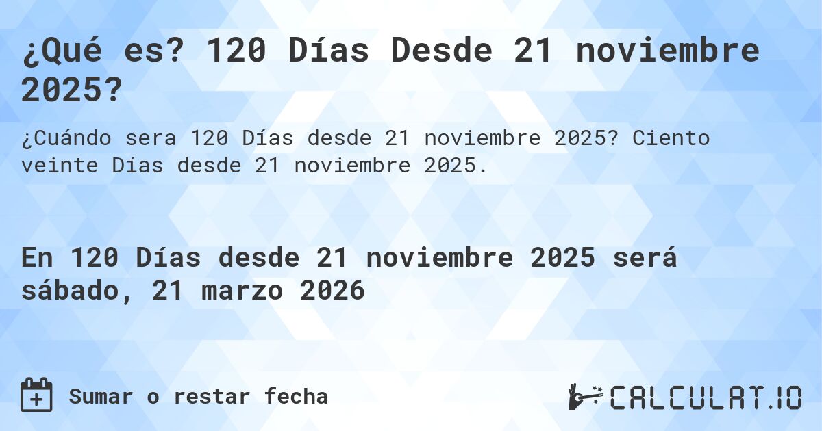 ¿Qué es? 120 Días Desde 21 noviembre 2025?. Ciento veinte Días desde 21 noviembre 2025.