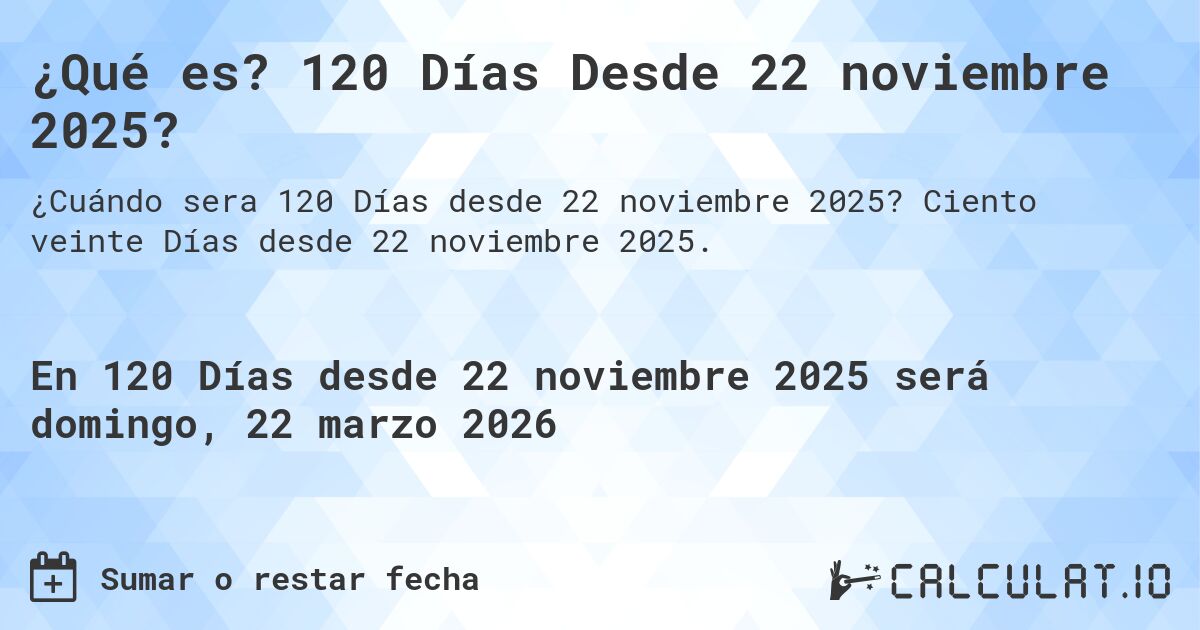 ¿Qué es? 120 Días Desde 22 noviembre 2025?. Ciento veinte Días desde 22 noviembre 2025.