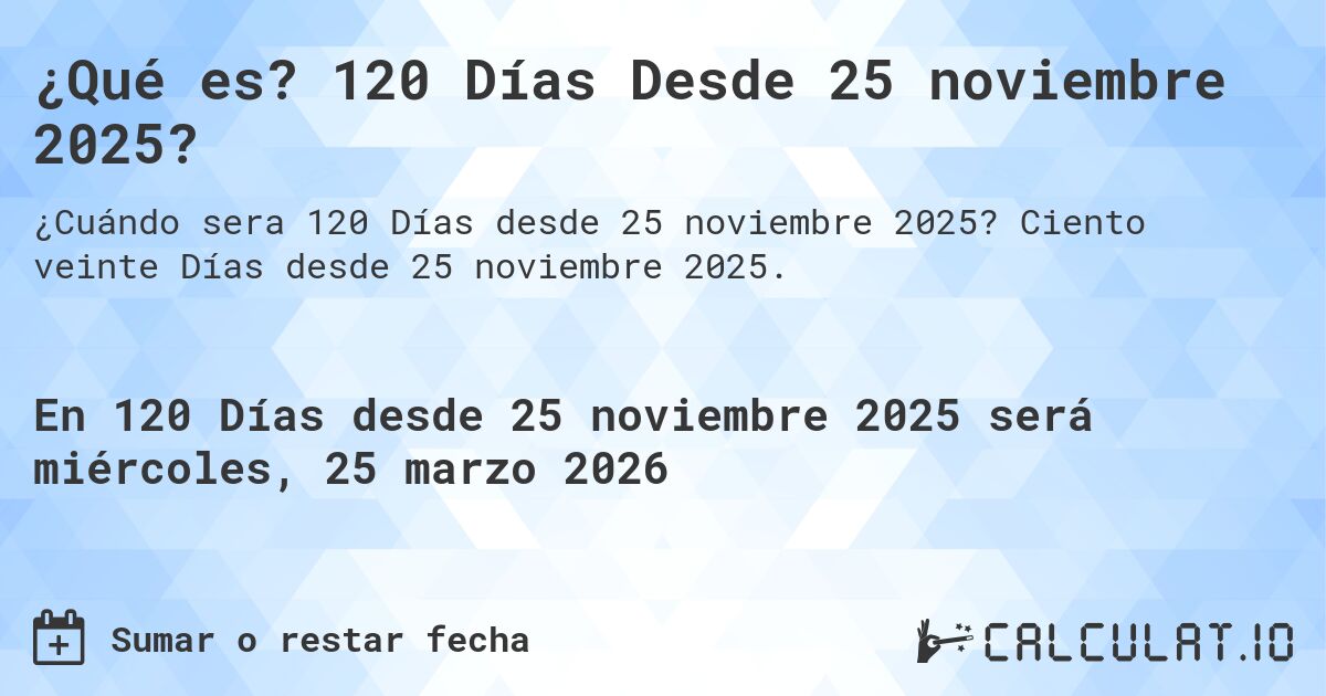¿Qué es? 120 Días Desde 25 noviembre 2025?. Ciento veinte Días desde 25 noviembre 2025.