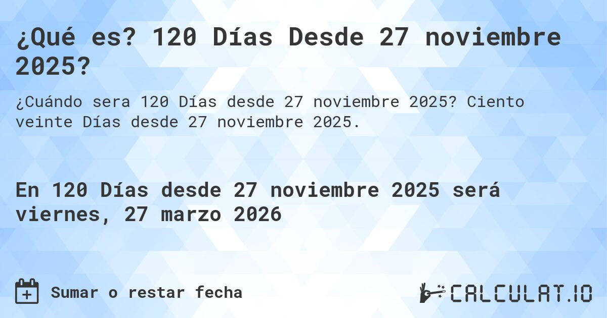 ¿Qué es? 120 Días Desde 27 noviembre 2025?. Ciento veinte Días desde 27 noviembre 2025.