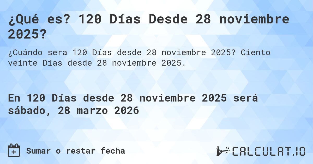 ¿Qué es? 120 Días Desde 28 noviembre 2025?. Ciento veinte Días desde 28 noviembre 2025.
