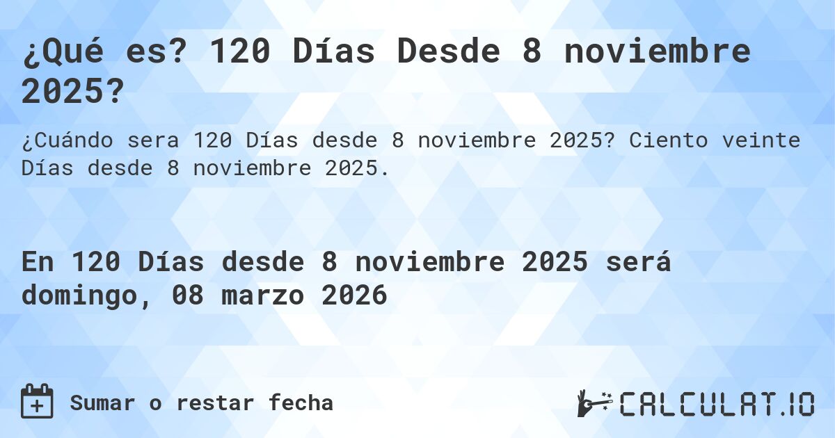 ¿Qué es? 120 Días Desde 8 noviembre 2025?. Ciento veinte Días desde 8 noviembre 2025.