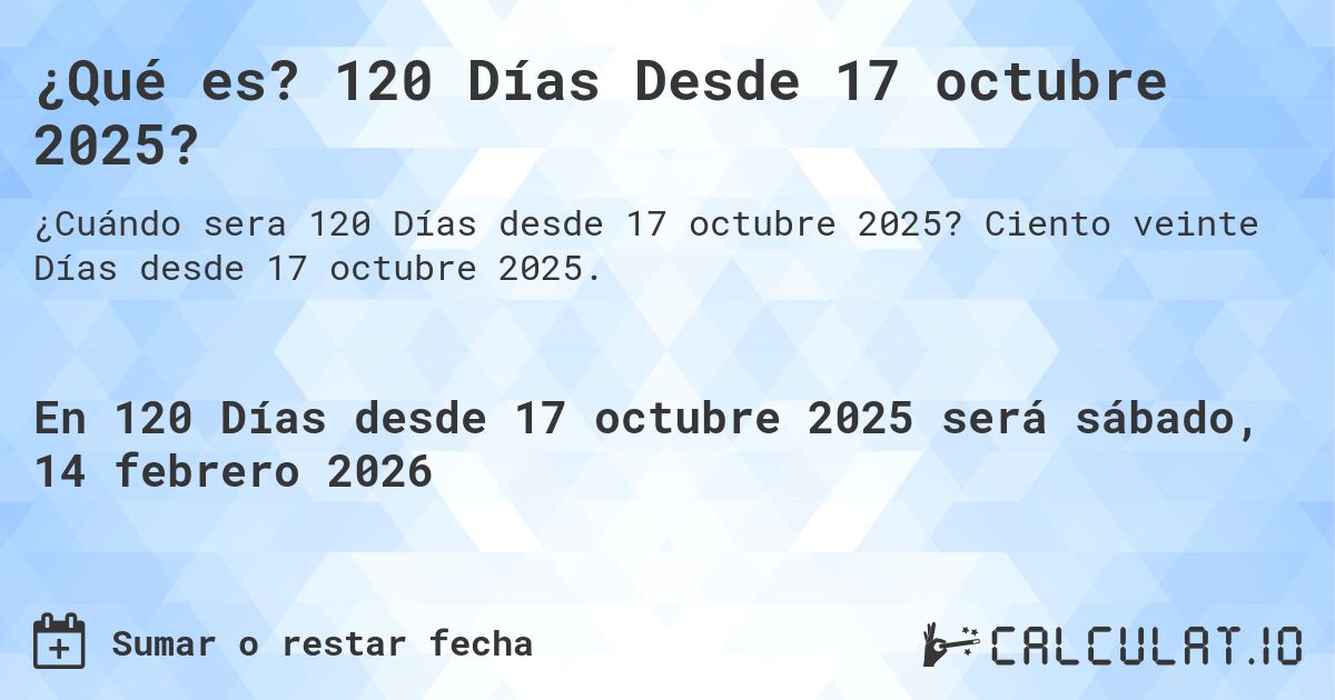 ¿Qué es? 120 Días Desde 17 octubre 2025?. Ciento veinte Días desde 17 octubre 2025.