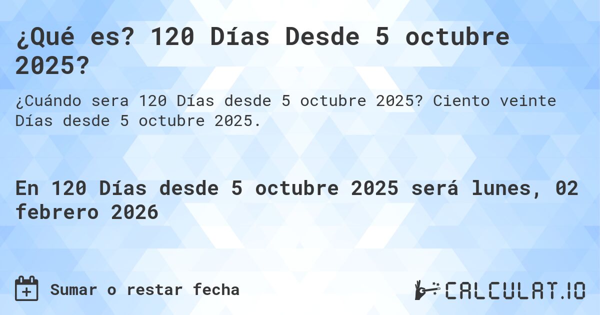 ¿Qué es? 120 Días Desde 5 octubre 2025?. Ciento veinte Días desde 5 octubre 2025.