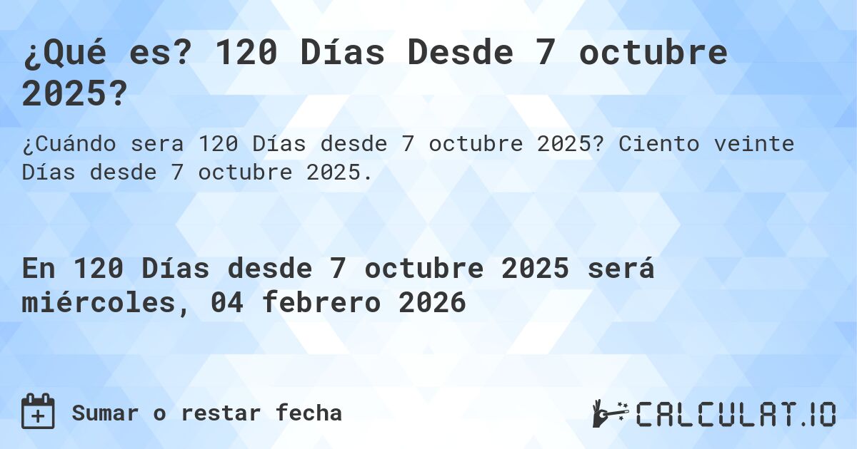 ¿Qué es? 120 Días Desde 7 octubre 2025?. Ciento veinte Días desde 7 octubre 2025.