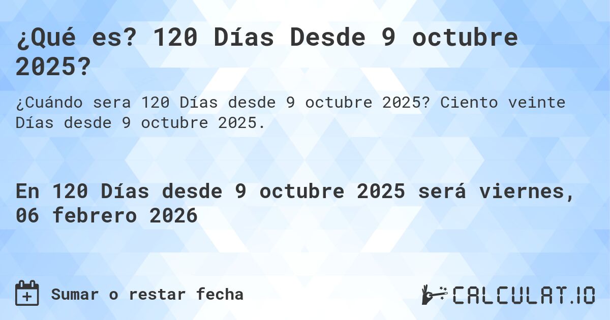 ¿Qué es? 120 Días Desde 9 octubre 2025?. Ciento veinte Días desde 9 octubre 2025.