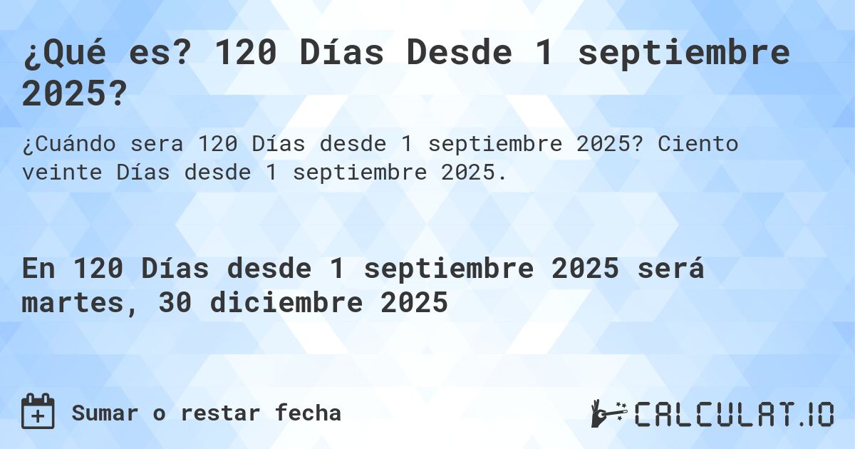 ¿Qué es? 120 Días Desde 1 septiembre 2025?. Ciento veinte Días desde 1 septiembre 2025.