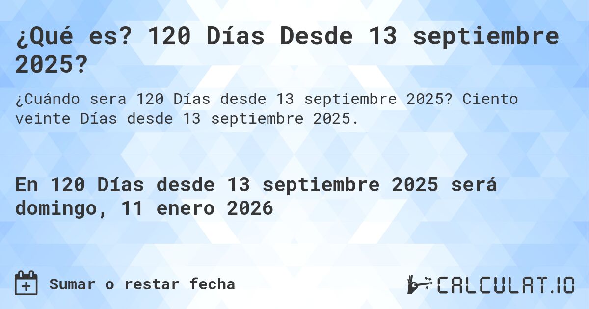 ¿Qué es? 120 Días Desde 13 septiembre 2025?. Ciento veinte Días desde 13 septiembre 2025.