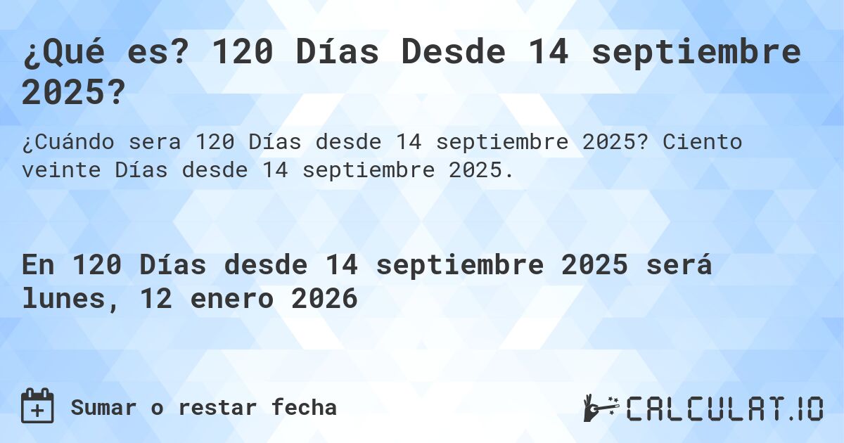 ¿Qué es? 120 Días Desde 14 septiembre 2025?. Ciento veinte Días desde 14 septiembre 2025.