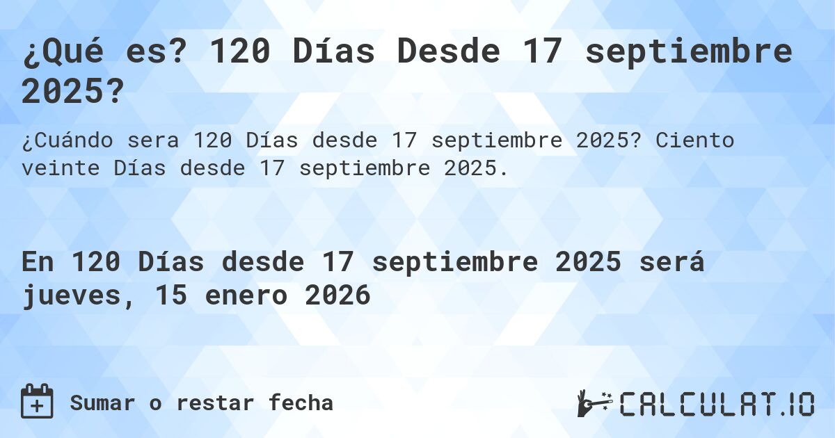 ¿Qué es? 120 Días Desde 17 septiembre 2025?. Ciento veinte Días desde 17 septiembre 2025.
