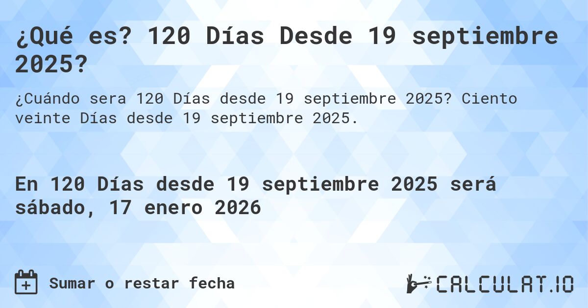 ¿Qué es? 120 Días Desde 19 septiembre 2025?. Ciento veinte Días desde 19 septiembre 2025.