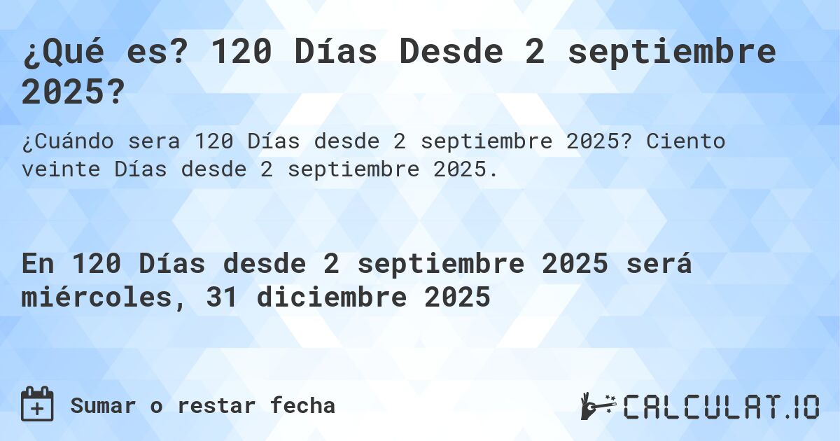 ¿Qué es? 120 Días Desde 2 septiembre 2025?. Ciento veinte Días desde 2 septiembre 2025.