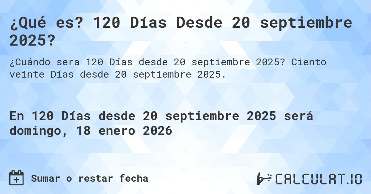 ¿Qué es? 120 Días Desde 20 septiembre 2025?. Ciento veinte Días desde 20 septiembre 2025.