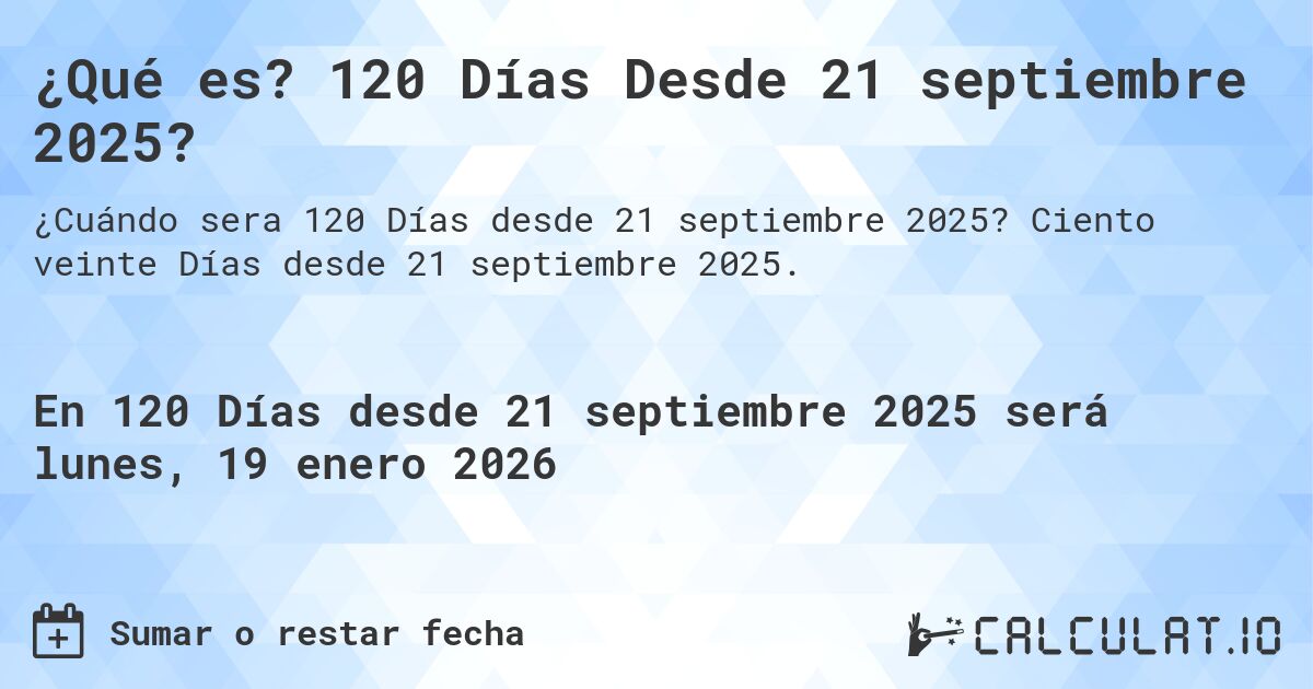 ¿Qué es? 120 Días Desde 21 septiembre 2025?. Ciento veinte Días desde 21 septiembre 2025.
