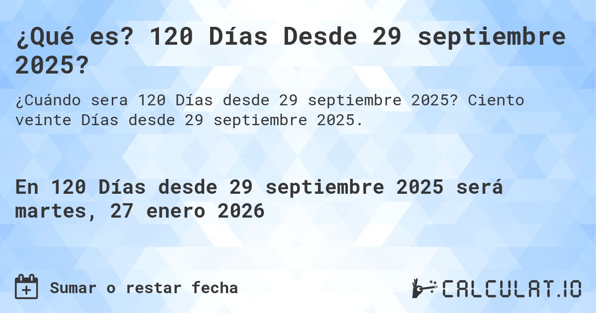 ¿Qué es? 120 Días Desde 29 septiembre 2025?. Ciento veinte Días desde 29 septiembre 2025.