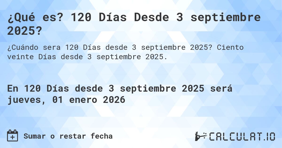 ¿Qué es? 120 Días Desde 3 septiembre 2025?. Ciento veinte Días desde 3 septiembre 2025.