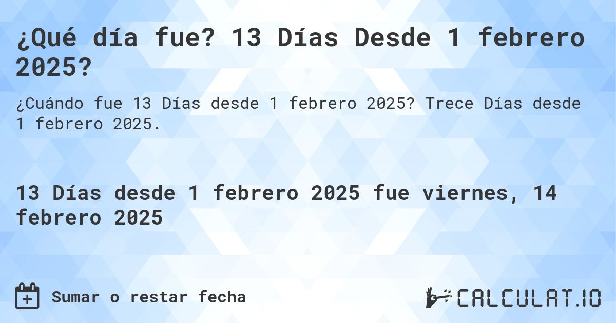 ¿Qué día fue? 13 Días Desde 1 febrero 2025?. Trece Días desde 1 febrero 2025.