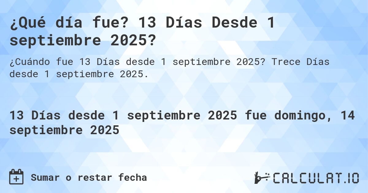¿Qué día fue? 13 Días Desde 1 septiembre 2025?. Trece Días desde 1 septiembre 2025.