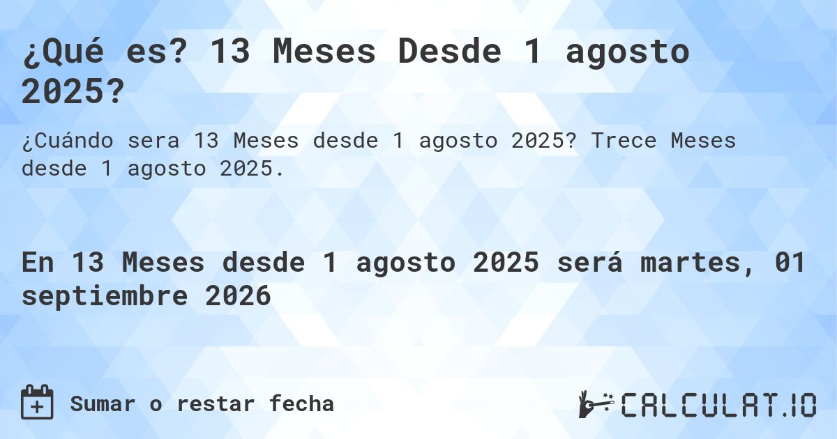¿Qué es? 13 Meses Desde 1 agosto 2025?. Trece Meses desde 1 agosto 2025.