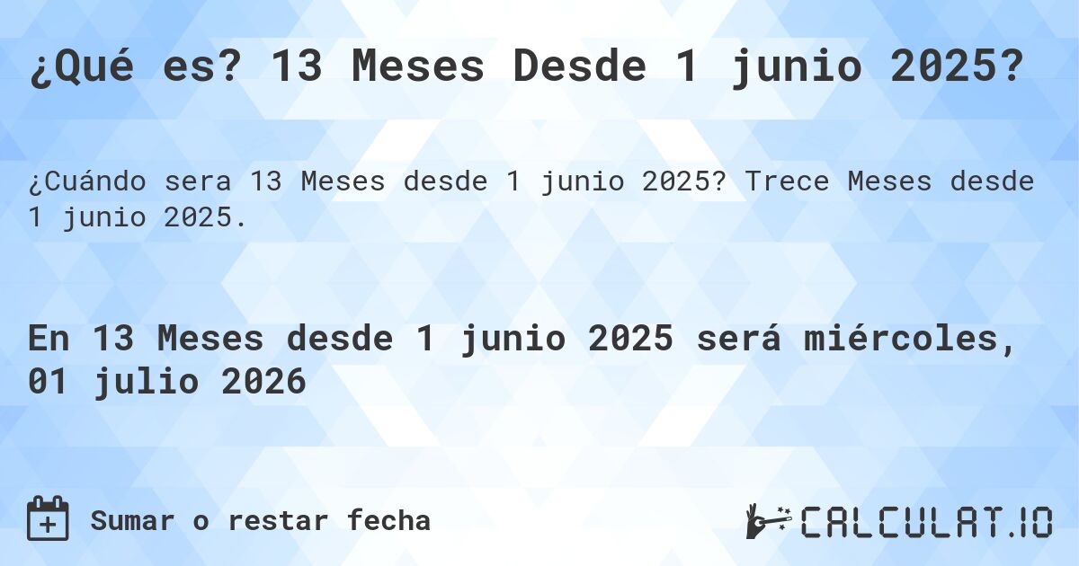 ¿Qué es? 13 Meses Desde 1 junio 2025?. Trece Meses desde 1 junio 2025.