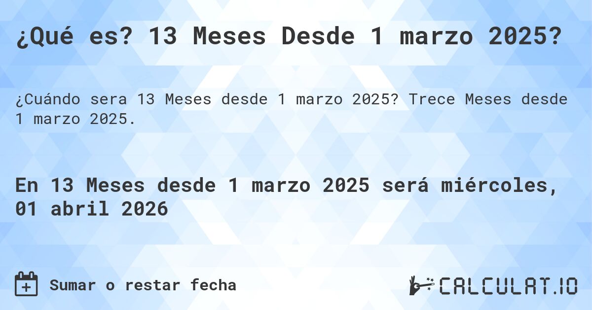 ¿Qué es? 13 Meses Desde 1 marzo 2025?. Trece Meses desde 1 marzo 2025.