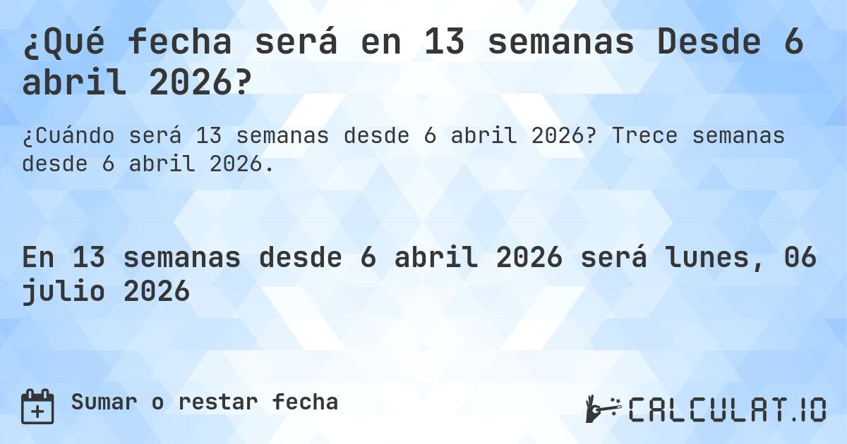 ¿Qué fecha será en 13 semanas Desde 6 abril 2026?. Trece semanas desde 6 abril 2026.