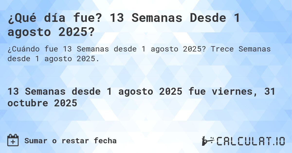 ¿Qué día fue? 13 Semanas Desde 1 agosto 2025?. Trece Semanas desde 1 agosto 2025.