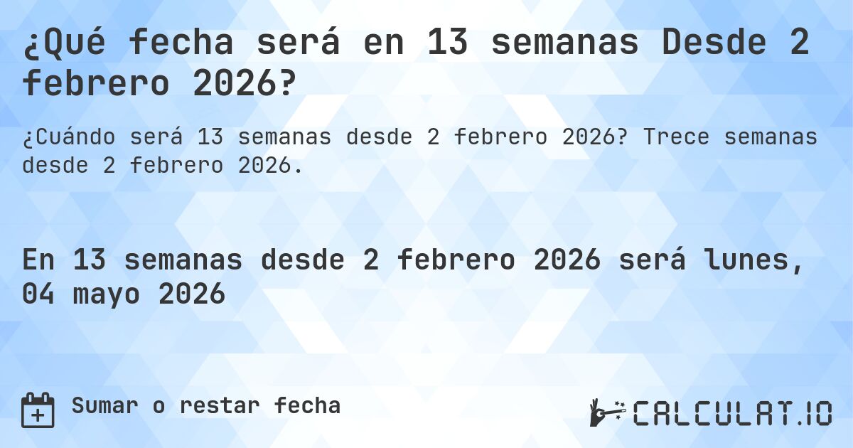 ¿Qué fecha será en 13 semanas Desde 2 febrero 2026?. Trece semanas desde 2 febrero 2026.